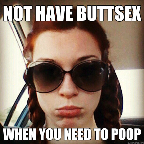 Not have buttsex when you need to poop  