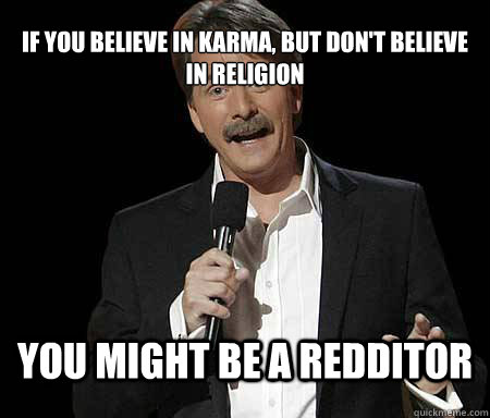 If you believe in karma, but don't believe in religion you might be a redditor - If you believe in karma, but don't believe in religion you might be a redditor  Foxworthy Redditor