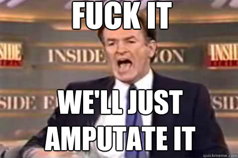fuck it we'll just amputate it  Fuck It Bill OReilly