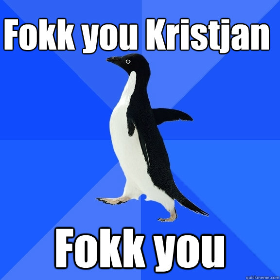 Fokk you Kristjan Fokk you  Socially Awkward Penguin