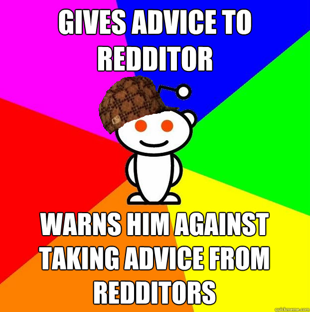 Gives advice to redditor warns him against taking advice from redditors  Scumbag Redditor