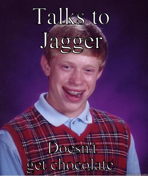 Private joke - TALKS TO JAGGER DOESN'T GET CHOCOLATE  Bad Luck Brian