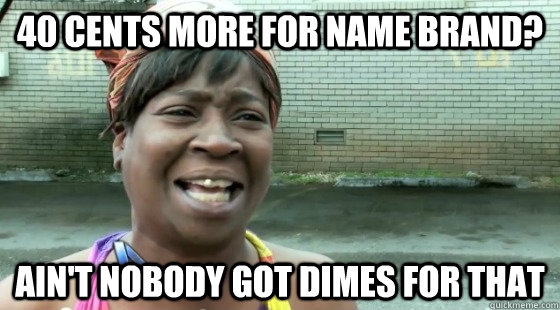 40 cents more for name brand? Ain't Nobody Got dimes for that - 40 cents more for name brand? Ain't Nobody Got dimes for that  aintnobodygottime