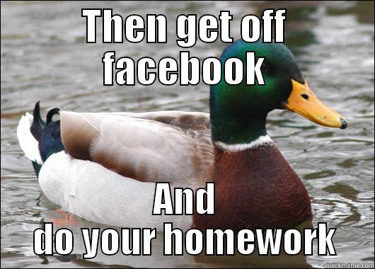 THEN GET OFF FACEBOOK AND DO YOUR HOMEWORK Actual Advice Mallard