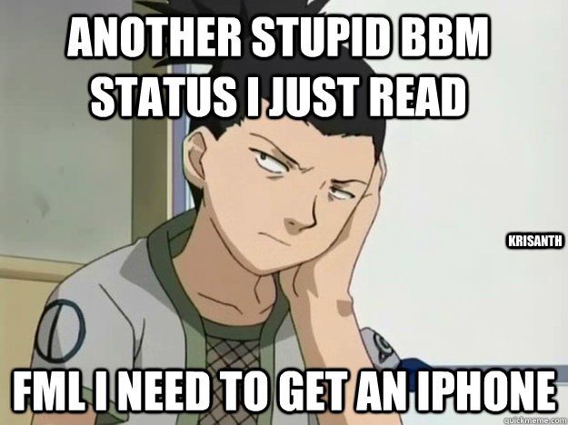 ANOTHER STUPID BBM STATUS I JUST READ FML I NEED TO GET AN IPHONE KRISANTH  SHIKAMARU HATES BBM