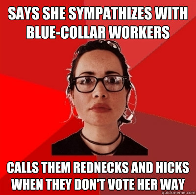 Says she sympathizes with blue-collar workers Calls Them Rednecks and hicks when they don't vote her way  Liberal Douche Garofalo