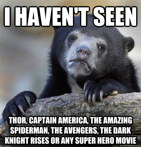 I haven't seen Thor, Captain America, The Amazing Spiderman, The Avengers, The Dark Knight Rises or any super hero movie  Confession Bear