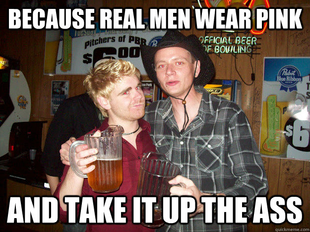 Because real men wear pink And take it up the ass  - Because real men wear pink And take it up the ass   Douchebag