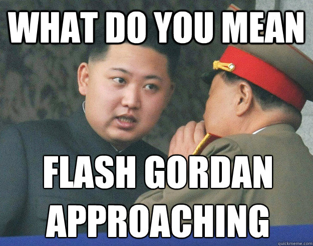 What do you mean Flash Gordan 
Approaching  Hungry Kim Jong Un