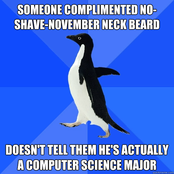 someone complimented no-shave-november neck beard doesn't tell them he's actually a computer science major  Socially Awkward Penguin