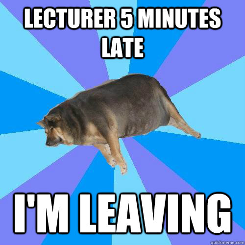 lecturer 5 minutes late i'm leaving  Lazy college student