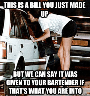 This is a bill you just made up But we can say it was given to your bartender if that's what you are into - This is a bill you just made up But we can say it was given to your bartender if that's what you are into  Karma Whore