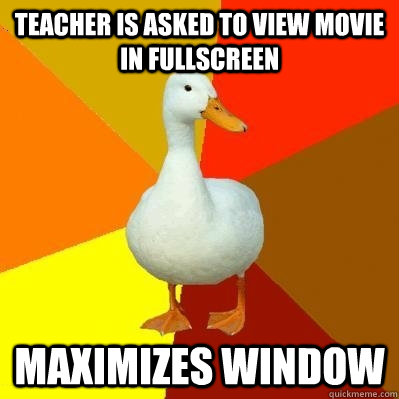 Teacher is asked to view movie in fullscreen maximizes window  Tech Impaired Duck