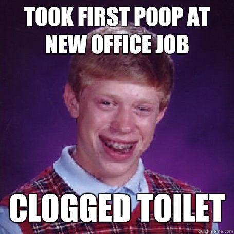 Took first poop at new office job Clogged toilet  BadLuck Brian