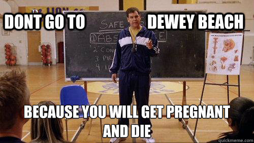 Dont go to                    Dewey beach Because you will get pregnant
And die  