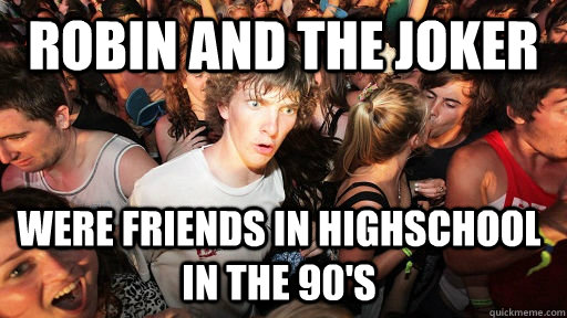 Robin and the joker were friends in highschool in the 90's  Sudden Clarity Clarence