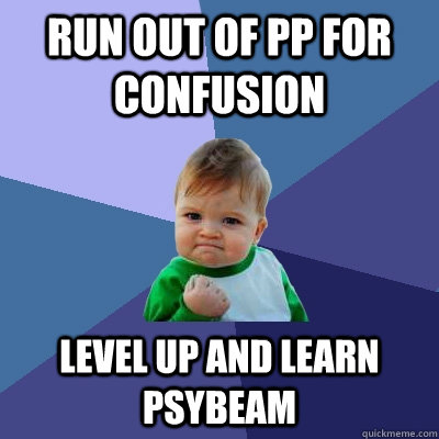 Run out of pp for confusion level up and learn psybeam  Success Kid