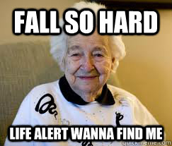 Fall so hard  Life alert wanna find me   