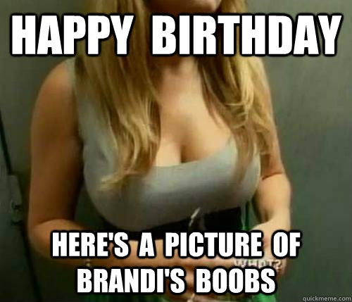 Happy  Birthday Here's  a  picture  of  brandi's  boobs - Happy  Birthday Here's  a  picture  of  brandi's  boobs  Misc