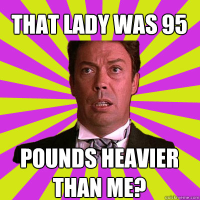 That lady was 95 pounds heavier than me?  
