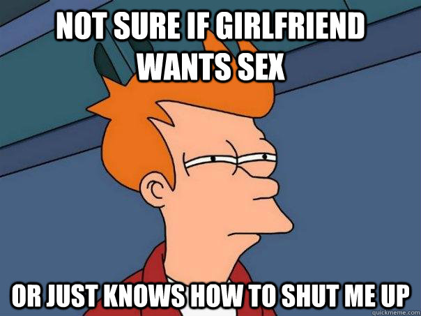 Not sure if girlfriend wants sex or just knows how to shut me up  Futurama Fry