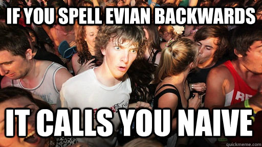 If you spell Evian backwards It calls you naive  Sudden Clarity Clarence