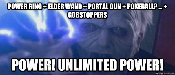 Power ring + Elder Wand + Portal gun + Pokeball? ... + gobstoppers Power! Unlimited power! - Power ring + Elder Wand + Portal gun + Pokeball? ... + gobstoppers Power! Unlimited power!  Unlimited Power Emperor