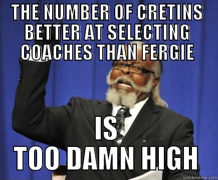 THE NUMBER OF CRETINS BETTER AT SELECTING COACHES THAN FERGIE IS TOO DAMN HIGH Too Damn High