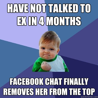 have not talked to ex in 4 months facebook chat finally removes her from the top  Success Kid
