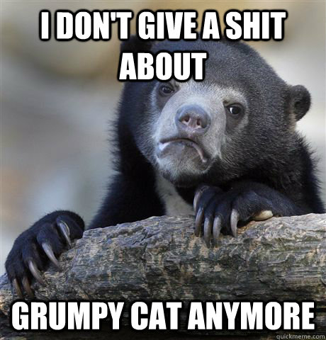 I Don't Give a shit about  grumpy cat anymore  Confession Bear