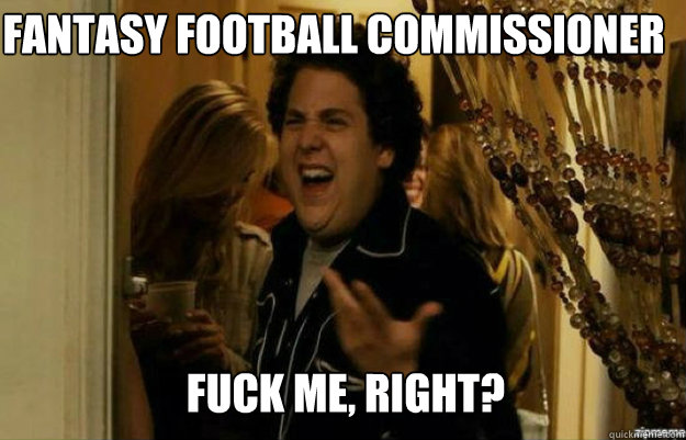 Fantasy Football Commissioner FUCK ME, RIGHT?  fuck me right