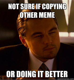 Not sure if copying other meme or doing it better - Not sure if copying other meme or doing it better  not sure dicaprio