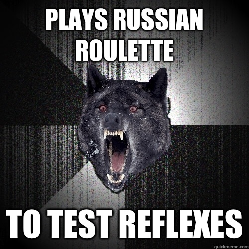 plays russian roulette  to test reflexes - plays russian roulette  to test reflexes  Insanity Wolf
