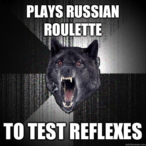 plays russian roulette  to test reflexes  Insanity Wolf