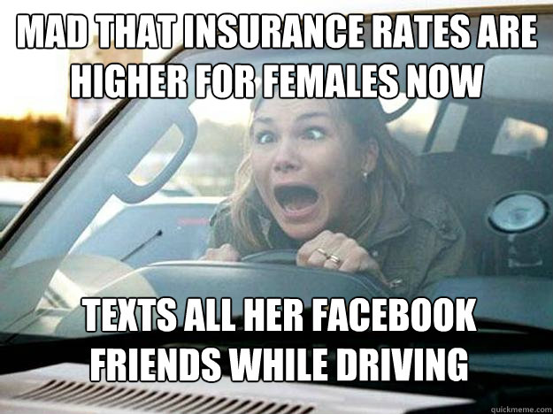 Mad that insurance rates are higher for females now texts all her facebook friends while driving  