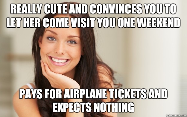 Really cute and convinces you to let her come visit you one weekend Pays for airplane tickets and expects nothing  Good Girl Gina