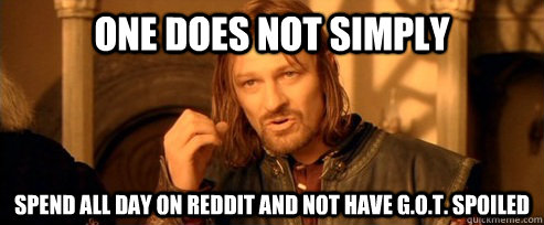 One does not simply spend all day on reddit and not have G.O.T. spoiled - One does not simply spend all day on reddit and not have G.O.T. spoiled  One Does Not Simply