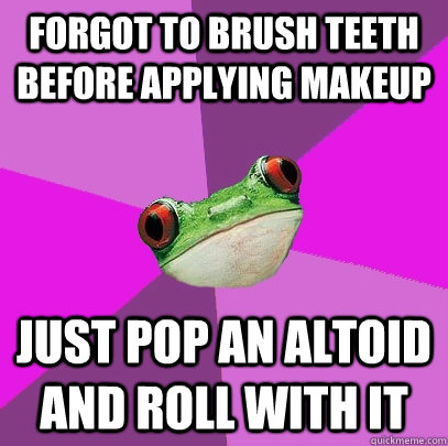 Forgot to brush teeth before applying makeup Just pop an Altoid and roll with it  Foul Bachelorette Frog