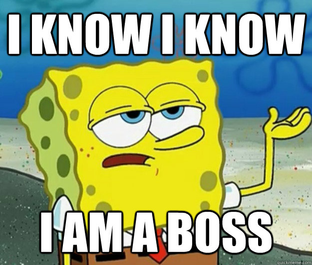 I know I know I am a boss - I know I know I am a boss  Tough Spongebob