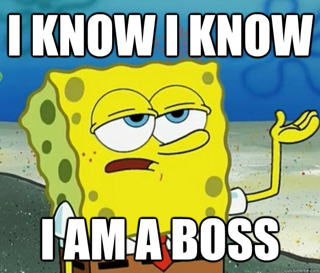I know I know I am a boss Tough Spongebob quickmeme