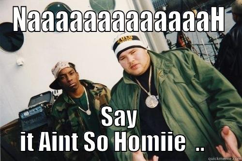 NAAAAAAAAAAAAAH SAY IT AINT SO HOMIIE  ..    Misc