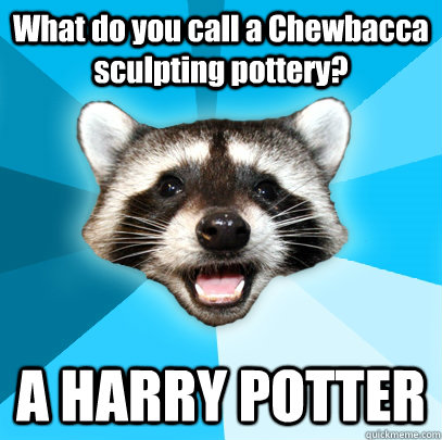 What do you call a Chewbacca sculpting pottery? A HARRY POTTER  Lame Pun Coon