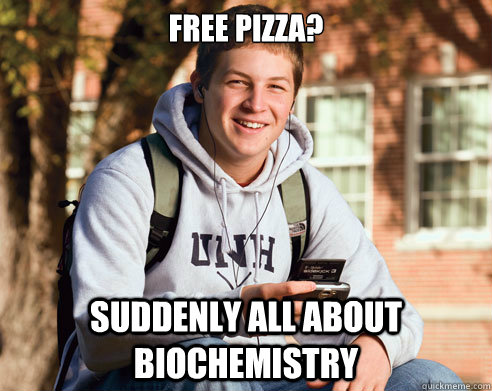 Free Pizza? Suddenly all about biochemistry   College Freshman