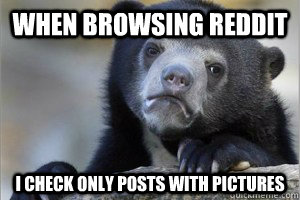When browsing reddit I check only posts with pictures - When browsing reddit I check only posts with pictures  Confession Bear on Facebook