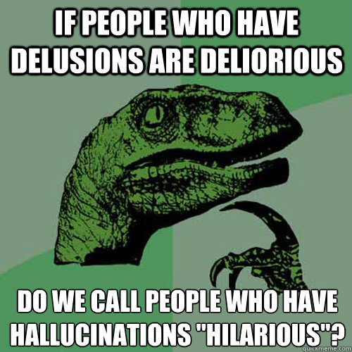 If people who have delusions are deliorious Do we call people who have hallucinations 
