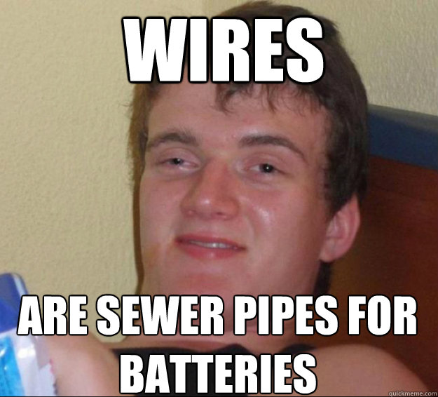 Wires are sewer pipes for batteries  10 Guy
