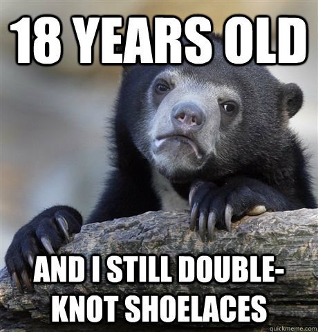 18 years old and I still double-knot shoelaces - 18 years old and I still double-knot shoelaces  Confession Bear
