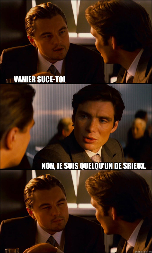 Vanier suce-toi Non, je suis quelqu'un de sérieux.   Inception