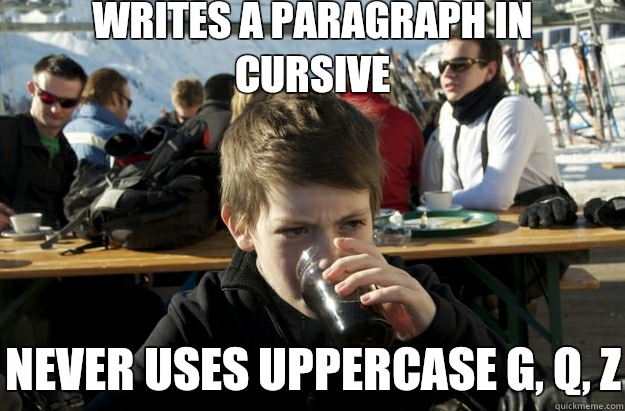 Writes a paragraph in cursive Never uses uppercase g, q, z  Lazy Primary School Student