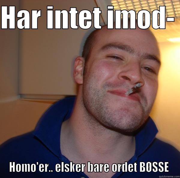 HAR INTET IMOD-  HOMO'ER.. ELSKER BARE ORDET BØSSE Good Guy Greg 